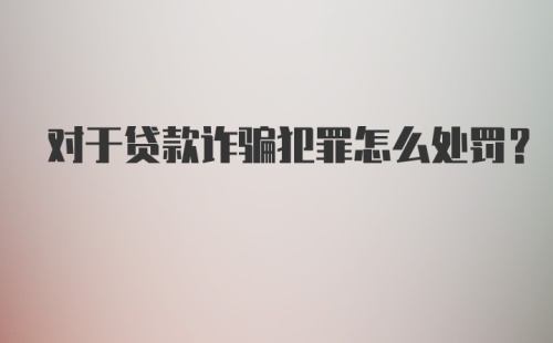 对于贷款诈骗犯罪怎么处罚？