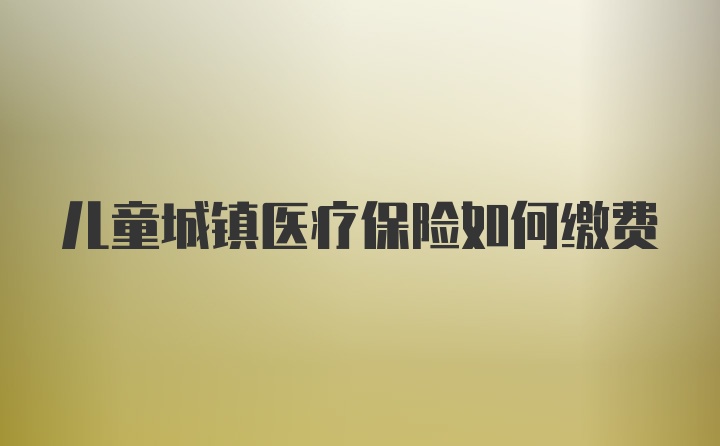 儿童城镇医疗保险如何缴费