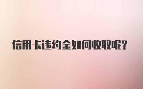 信用卡违约金如何收取呢？