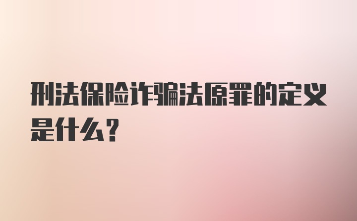 刑法保险诈骗法原罪的定义是什么？