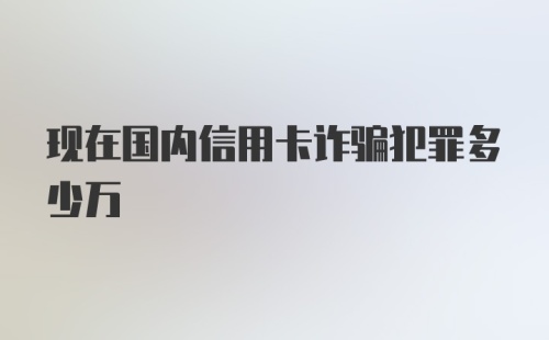 现在国内信用卡诈骗犯罪多少万