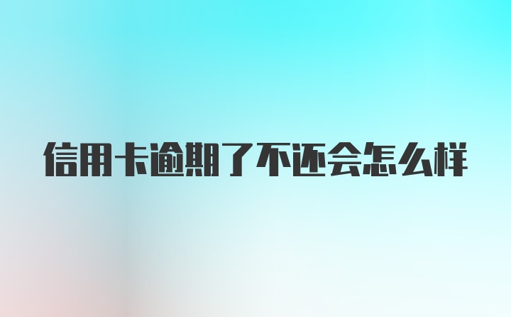 信用卡逾期了不还会怎么样