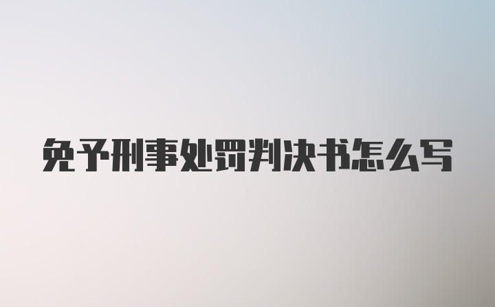 免予刑事处罚判决书怎么写