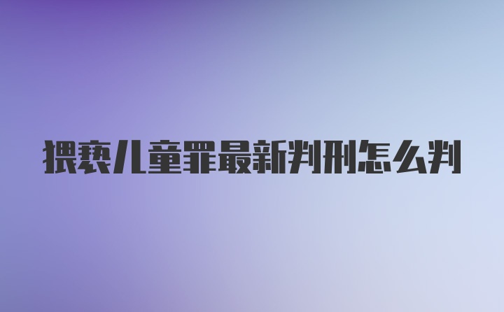 猥亵儿童罪最新判刑怎么判