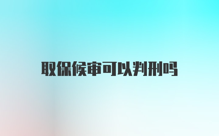 取保候审可以判刑吗