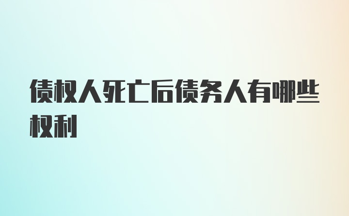 债权人死亡后债务人有哪些权利