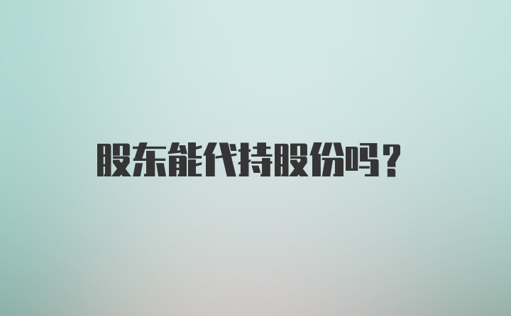 股东能代持股份吗？