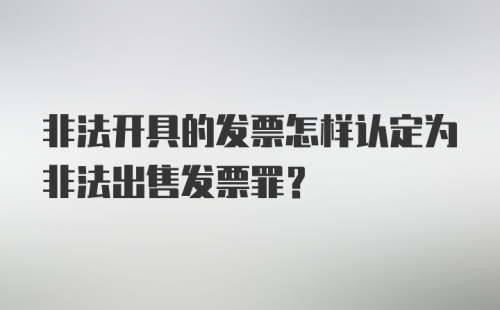 非法开具的发票怎样认定为非法出售发票罪？