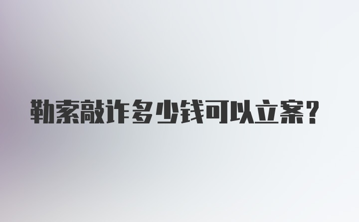 勒索敲诈多少钱可以立案？