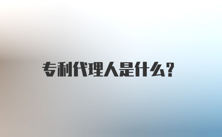 专利代理人是什么？