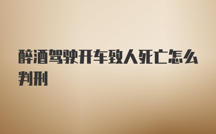 醉酒驾驶开车致人死亡怎么判刑