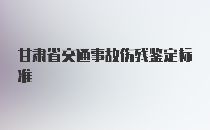 甘肃省交通事故伤残鉴定标准