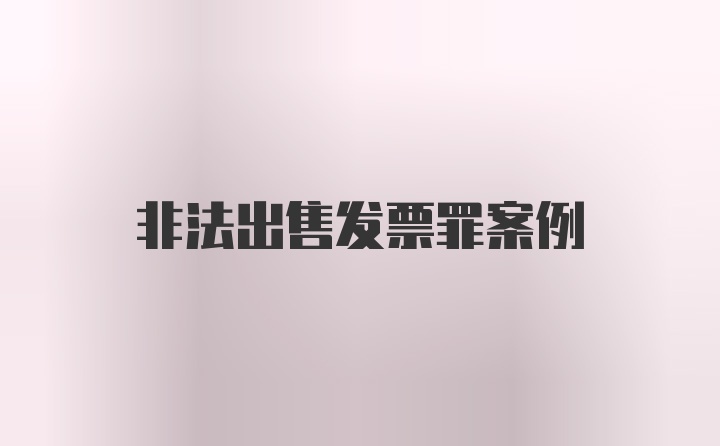 非法出售发票罪案例