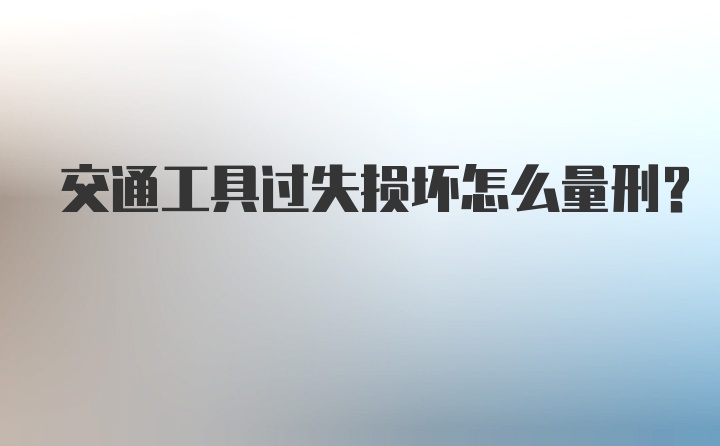 交通工具过失损坏怎么量刑？