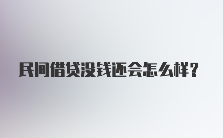 民间借贷没钱还会怎么样?