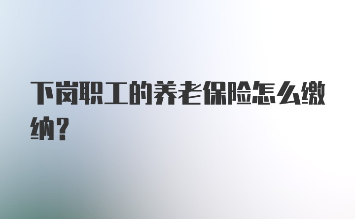 下岗职工的养老保险怎么缴纳？