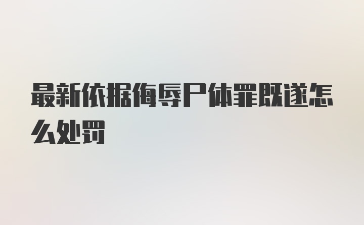 最新依据侮辱尸体罪既遂怎么处罚