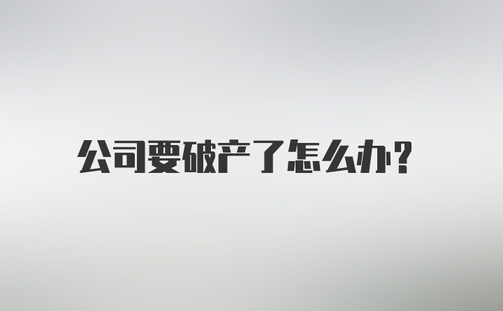 公司要破产了怎么办？