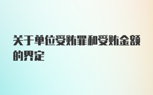 关于单位受贿罪和受贿金额的界定