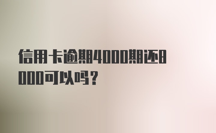 信用卡逾期4000期还8000可以吗？