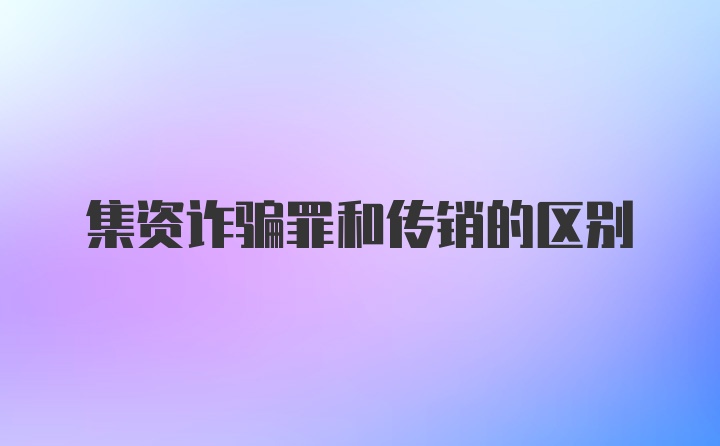 集资诈骗罪和传销的区别