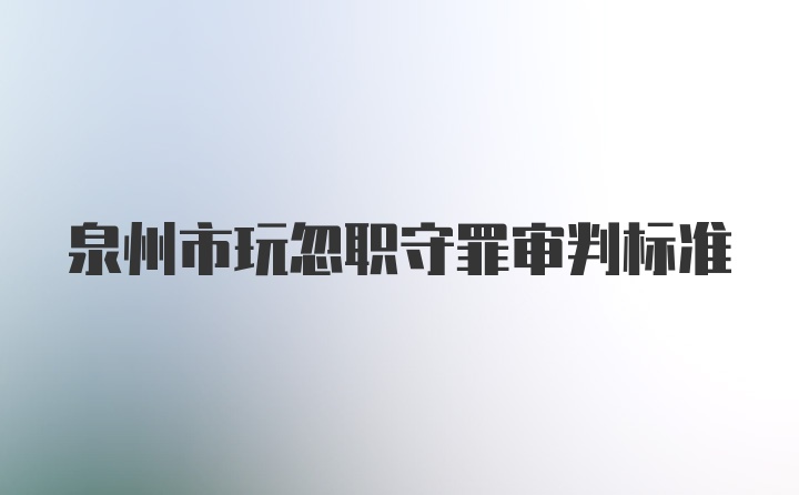 泉州市玩忽职守罪审判标准