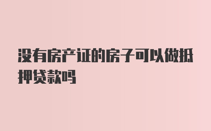 没有房产证的房子可以做抵押贷款吗