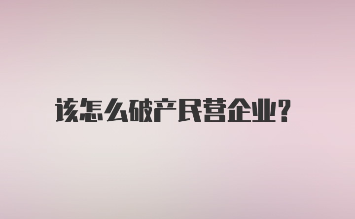 该怎么破产民营企业?