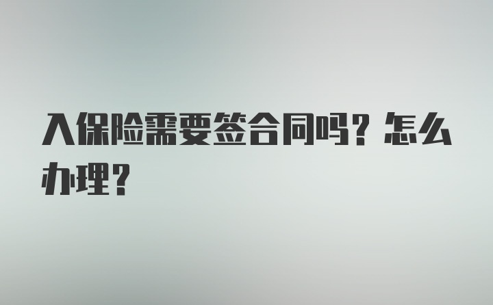 入保险需要签合同吗？怎么办理？