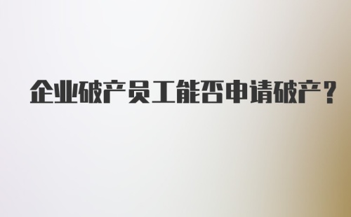 企业破产员工能否申请破产？