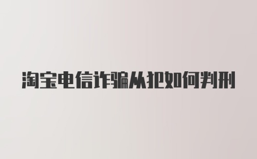 淘宝电信诈骗从犯如何判刑