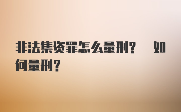 非法集资罪怎么量刑? 如何量刑?