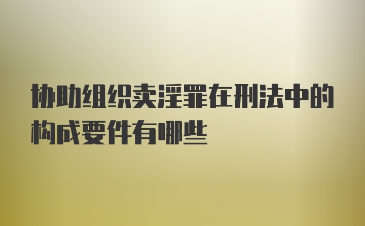 协助组织卖淫罪在刑法中的构成要件有哪些