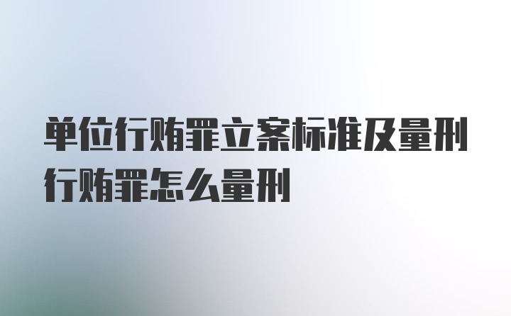 单位行贿罪立案标准及量刑行贿罪怎么量刑