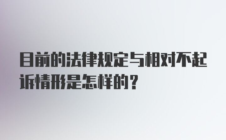 目前的法律规定与相对不起诉情形是怎样的？