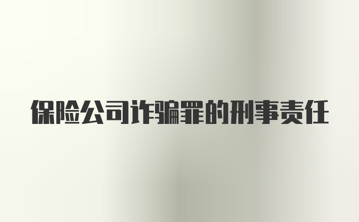 保险公司诈骗罪的刑事责任