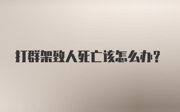 打群架致人死亡该怎么办？