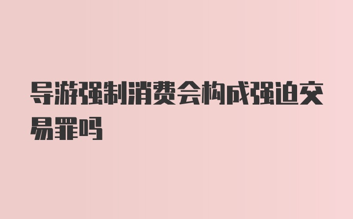 导游强制消费会构成强迫交易罪吗