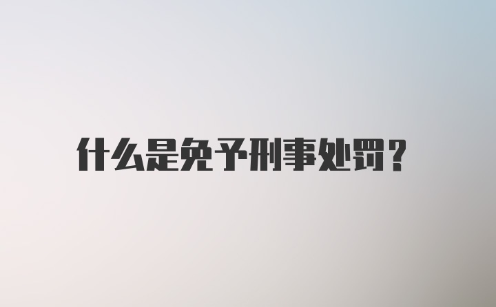 什么是免予刑事处罚?