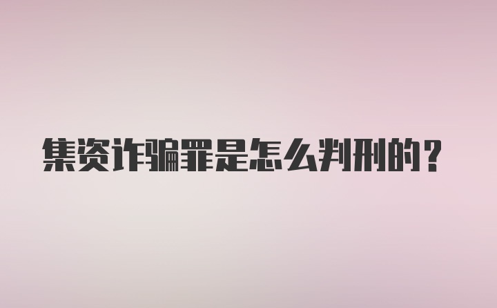 集资诈骗罪是怎么判刑的？