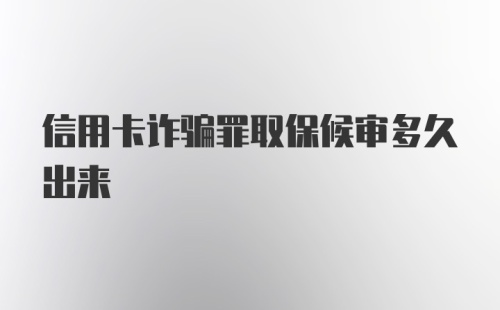 信用卡诈骗罪取保候审多久出来