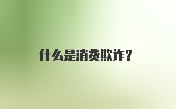 什么是消费欺诈？