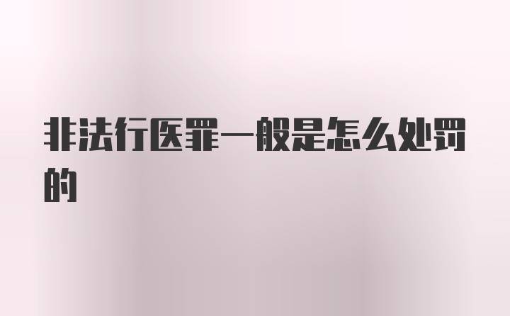 非法行医罪一般是怎么处罚的