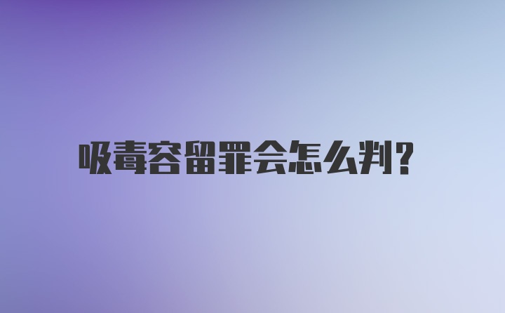 吸毒容留罪会怎么判?