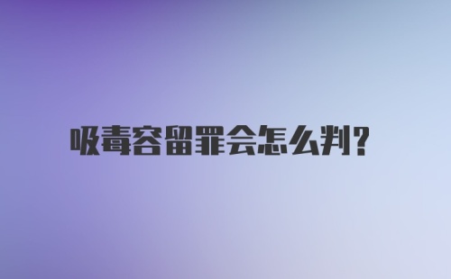 吸毒容留罪会怎么判?