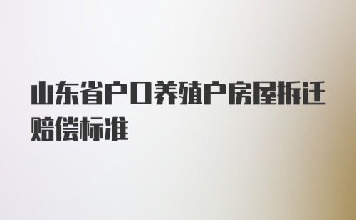 山东省户口养殖户房屋拆迁赔偿标准