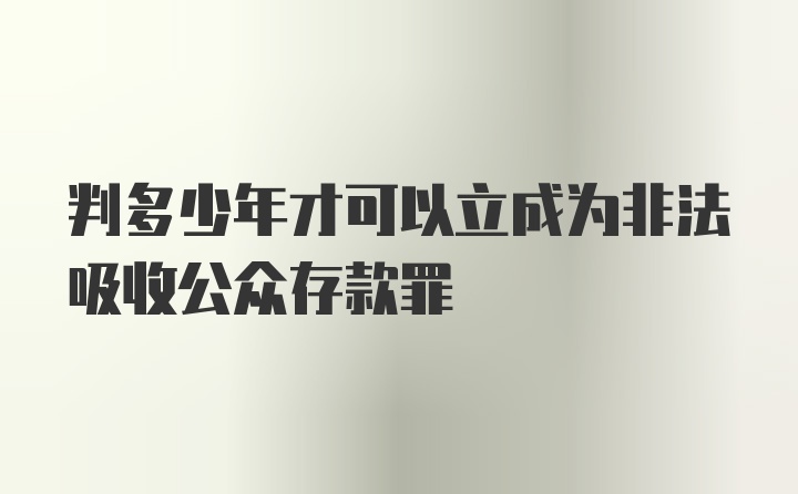 判多少年才可以立成为非法吸收公众存款罪