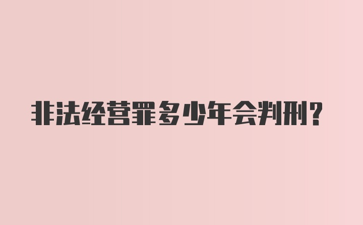 非法经营罪多少年会判刑？