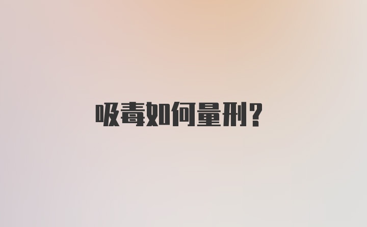 吸毒如何量刑？