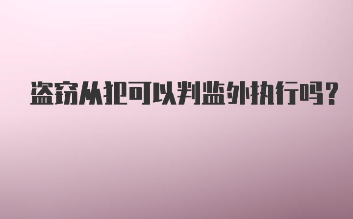 盗窃从犯可以判监外执行吗？